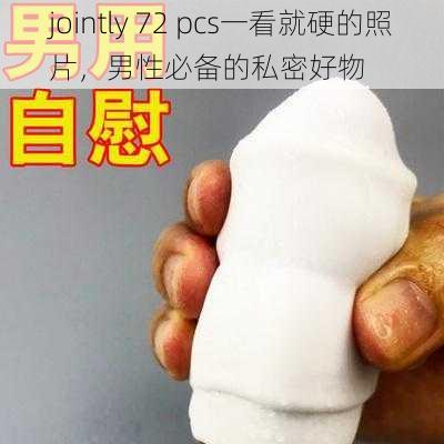 jointly 72 pcs一看就硬的照片，男性必备的私密好物