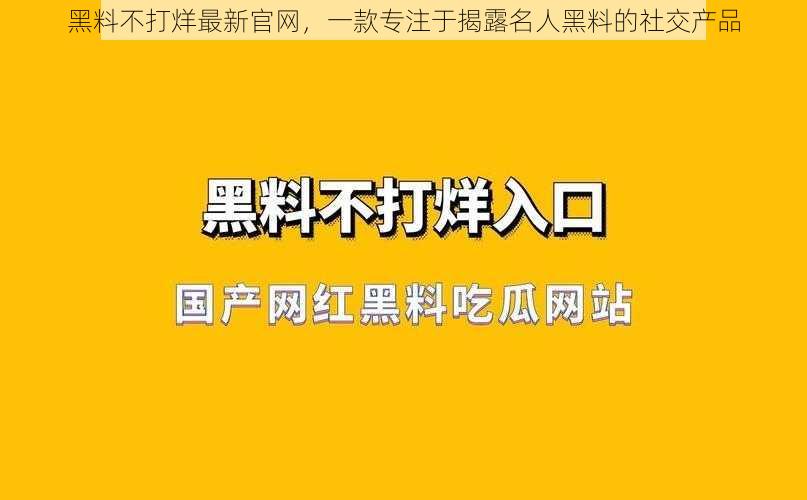 黑料不打烊最新官网，一款专注于揭露名人黑料的社交产品