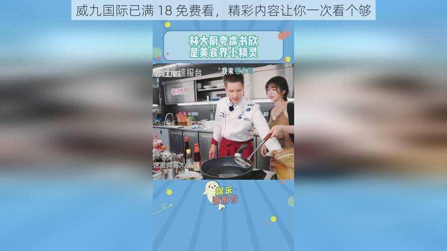 威九国际已满 18 免费看，精彩内容让你一次看个够