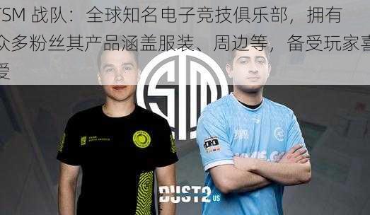 TSM 战队：全球知名电子竞技俱乐部，拥有众多粉丝其产品涵盖服装、周边等，备受玩家喜爱