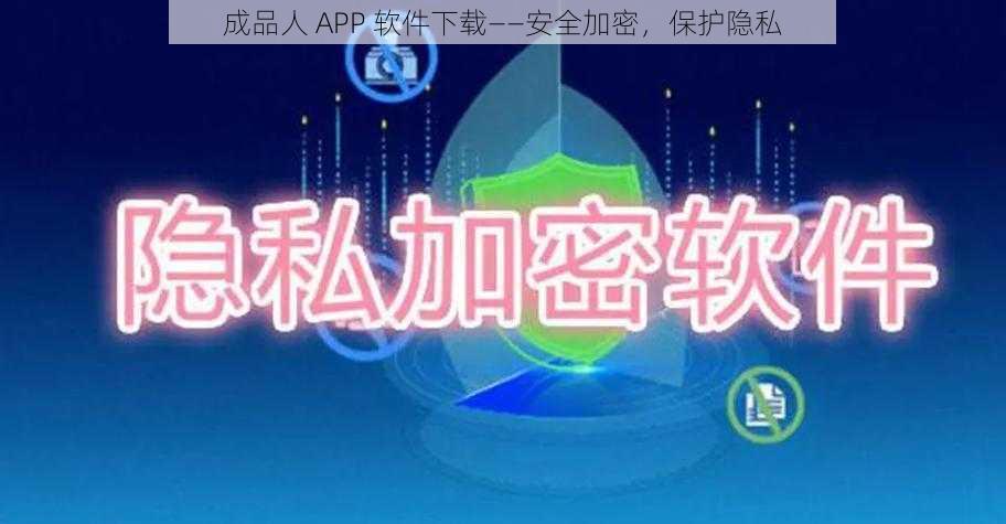 成品人 APP 软件下载——安全加密，保护隐私