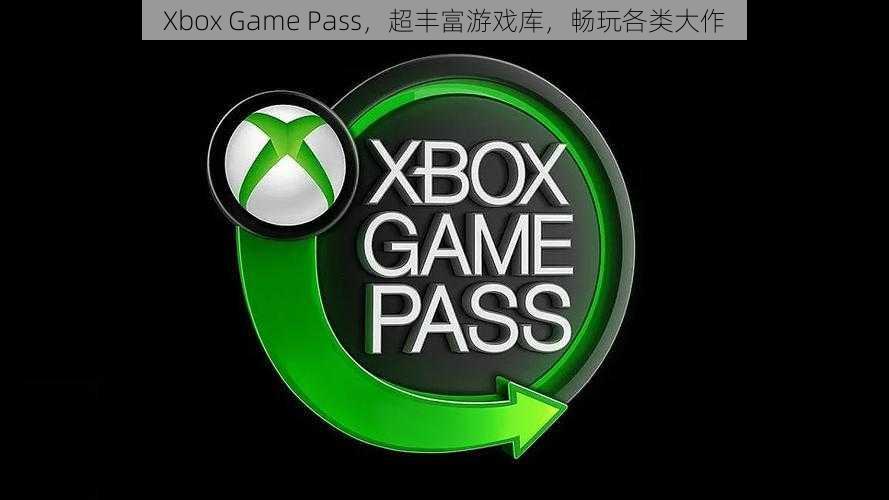 Xbox Game Pass，超丰富游戏库，畅玩各类大作