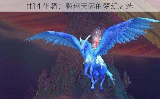 ff14 坐骑：翱翔天际的梦幻之选