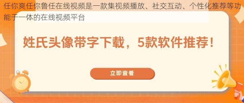 任你爽任你鲁任在线视频是一款集视频播放、社交互动、个性化推荐等功能于一体的在线视频平台