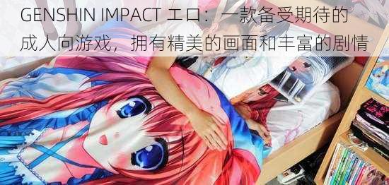 GENSHIN IMPACT エロ：一款备受期待的成人向游戏，拥有精美的画面和丰富的剧情