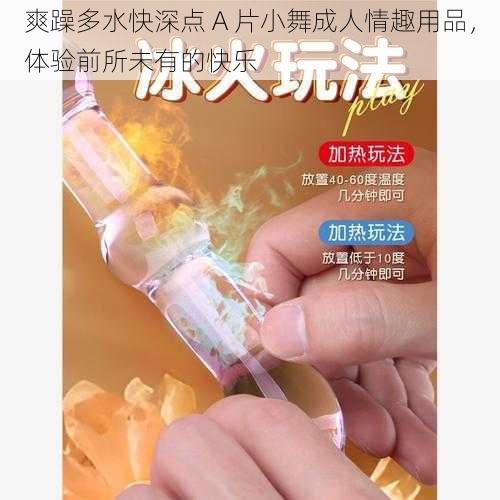 爽躁多水快深点 A 片小舞成人情趣用品，体验前所未有的快乐