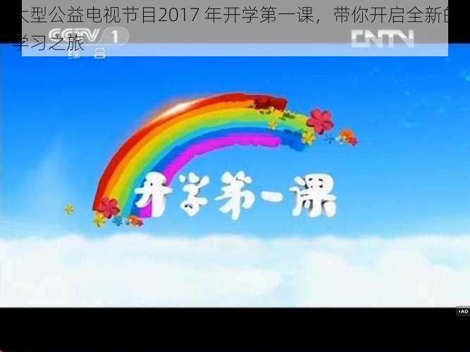 大型公益电视节目2017 年开学第一课，带你开启全新的学习之旅