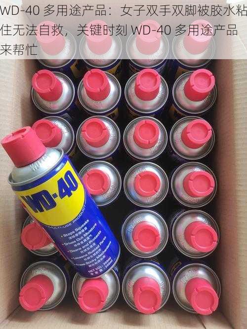 WD-40 多用途产品：女子双手双脚被胶水粘住无法自救，关键时刻 WD-40 多用途产品来帮忙