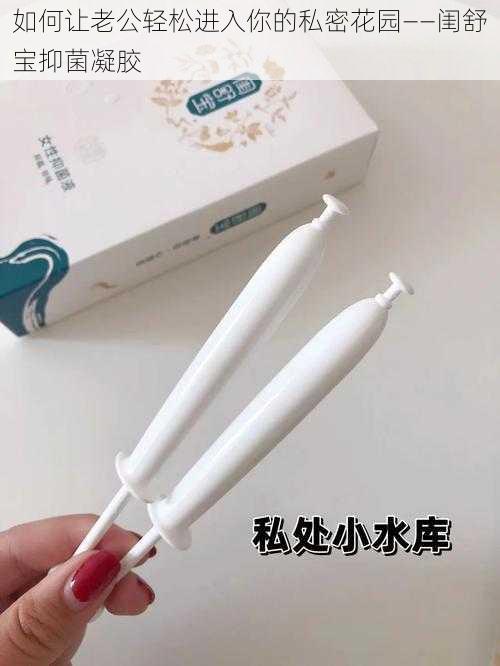 如何让老公轻松进入你的私密花园——闺舒宝抑菌凝胶