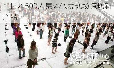 ：日本500人集体做爱现场惊现新产品