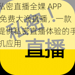 私密直播全婐 APP 免费大渔直播，一款提供私密直播体验的手机应用