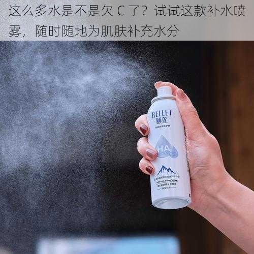 这么多水是不是欠 C 了？试试这款补水喷雾，随时随地为肌肤补充水分