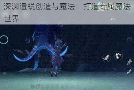 深渊遗蜕创造与魔法：打造专属魔法世界