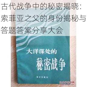 古代战争中的秘密揭晓：索菲亚之父的身份揭秘与答题答案分享大会