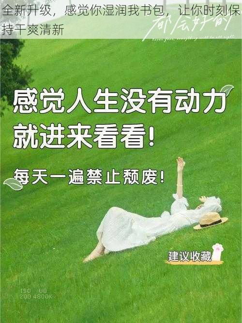 全新升级，感觉你湿润我书包，让你时刻保持干爽清新