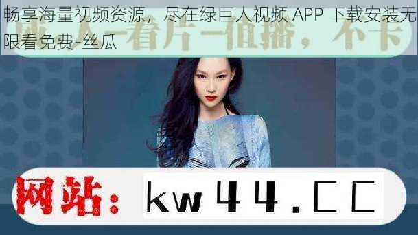 畅享海量视频资源，尽在绿巨人视频 APP 下载安装无限看免费-丝瓜