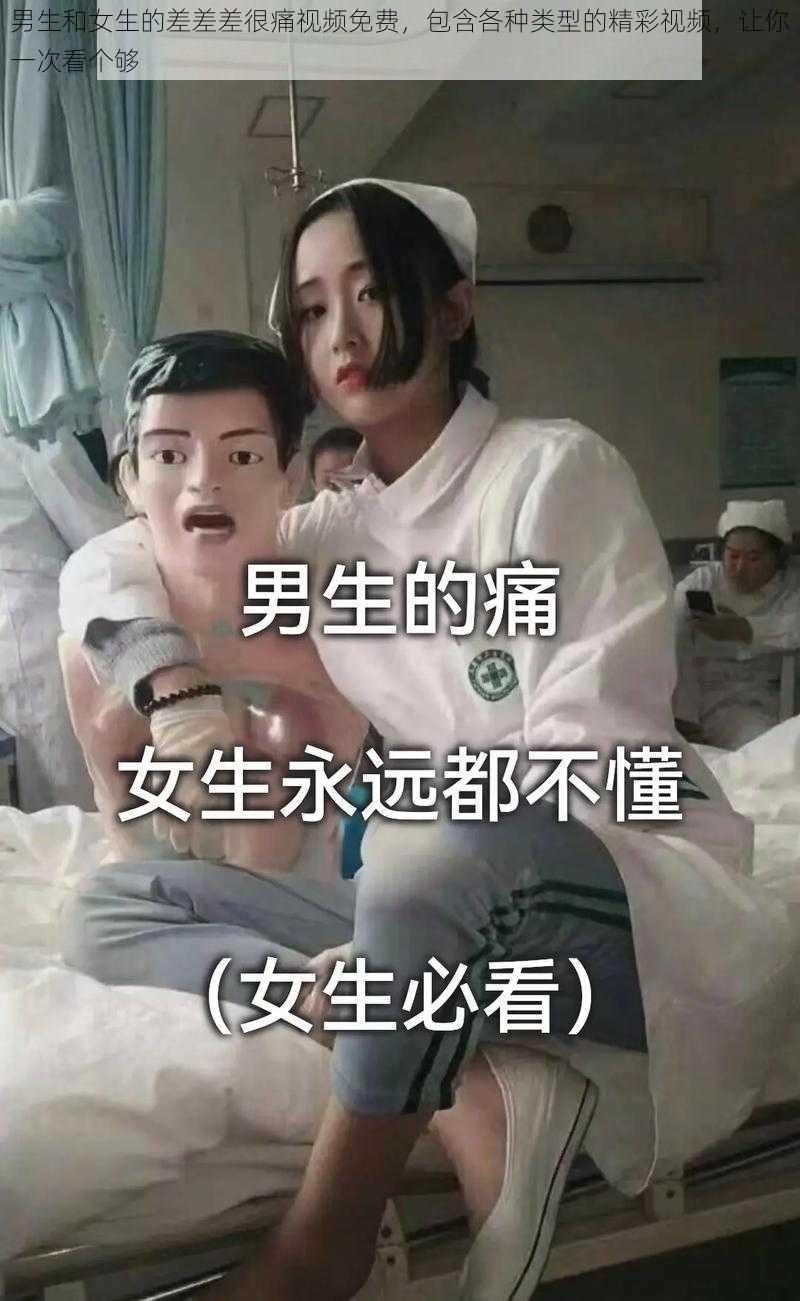 男生和女生的差差差很痛视频免费，包含各种类型的精彩视频，让你一次看个够