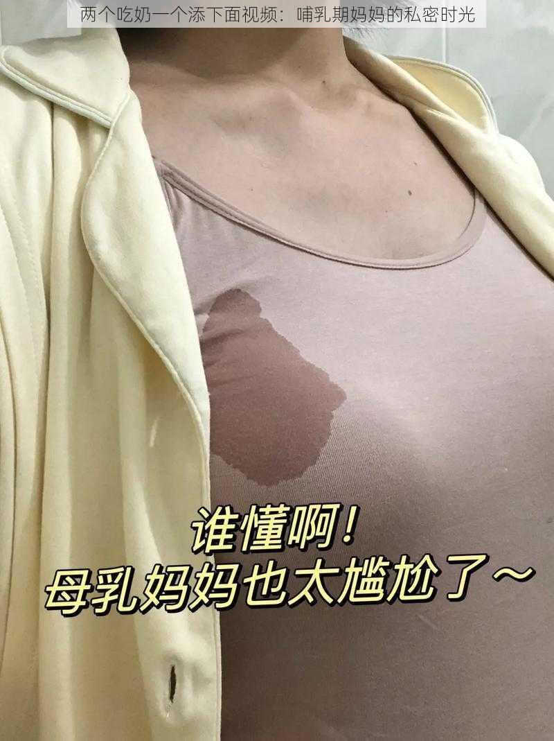 两个吃奶一个添下面视频：哺乳期妈妈的私密时光