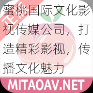 蜜桃国际文化影视传媒公司，打造精彩影视，传播文化魅力