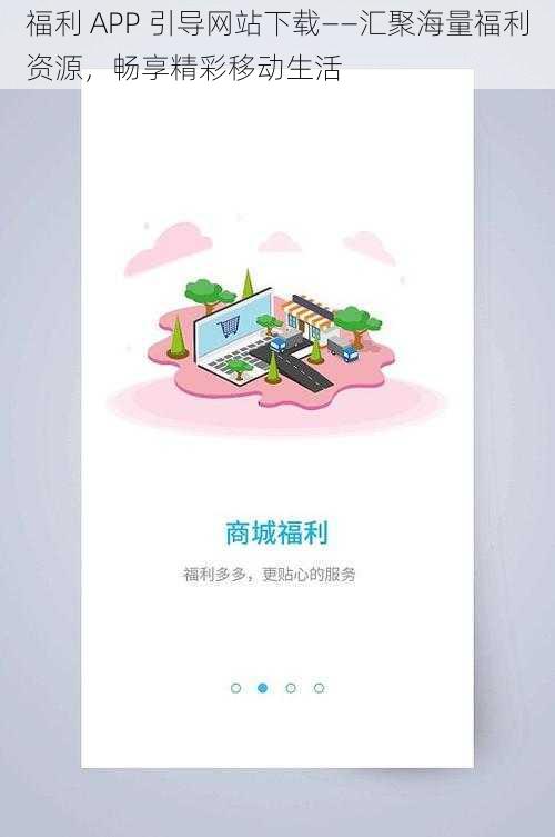 福利 APP 引导网站下载——汇聚海量福利资源，畅享精彩移动生活