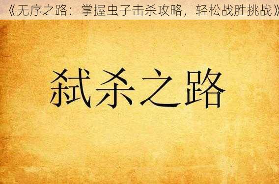 《无序之路：掌握虫子击杀攻略，轻松战胜挑战》