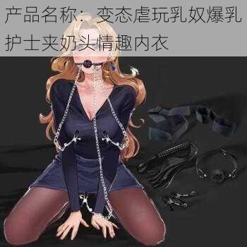 产品名称：变态虐玩乳奴爆乳护士夹奶头情趣内衣