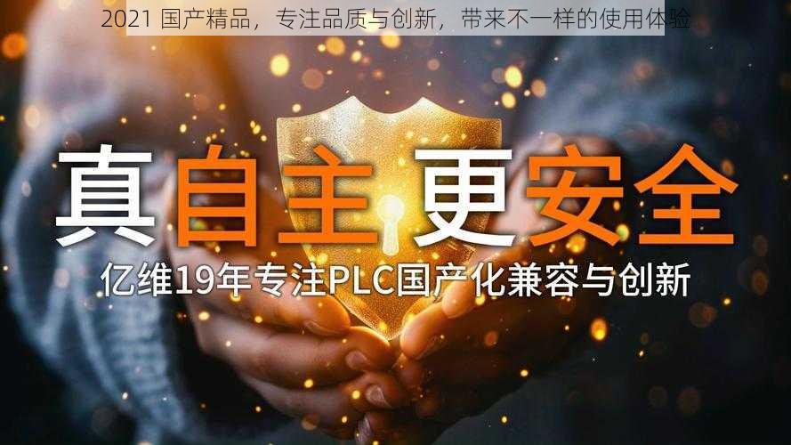 2021 国产精品，专注品质与创新，带来不一样的使用体验