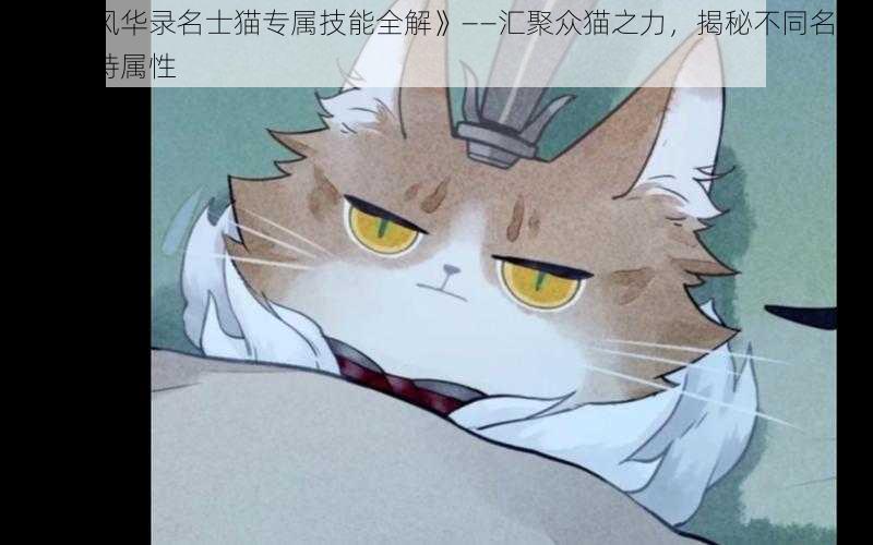 《忘川风华录名士猫专属技能全解》——汇聚众猫之力，揭秘不同名士猫的独特属性