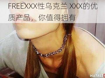 FREEXXX性乌克兰 XXX的优质产品，你值得拥有