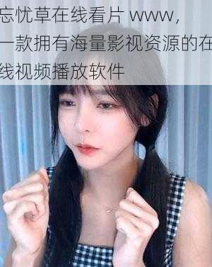 忘忧草在线看片 www，一款拥有海量影视资源的在线视频播放软件