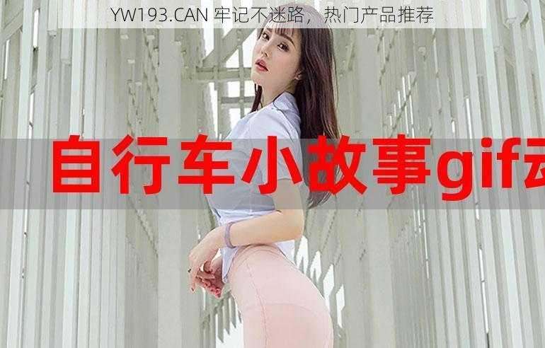 YW193.CAN 牢记不迷路，热门产品推荐