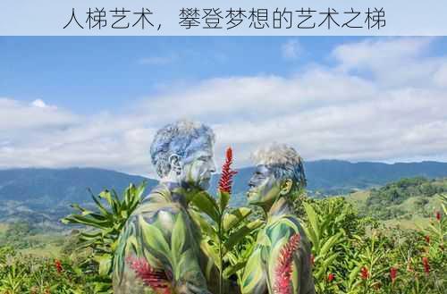 人梯艺术，攀登梦想的艺术之梯