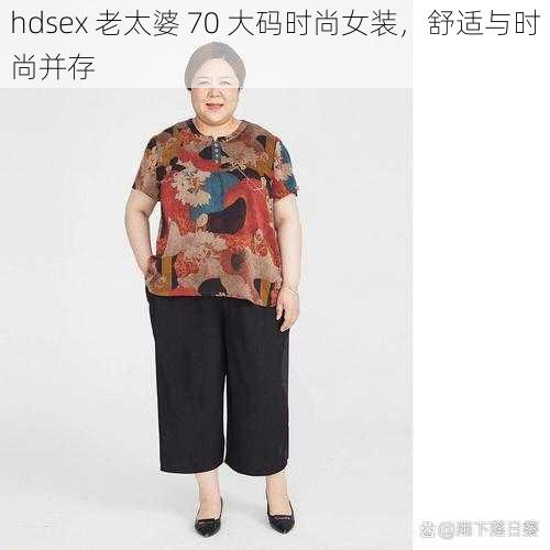 hdsex 老太婆 70 大码时尚女装，舒适与时尚并存