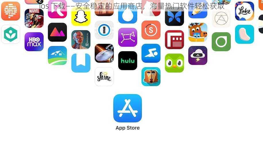 ios 下载——安全稳定的应用商店，海量热门软件轻松获取