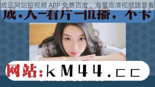 成品网站短视频 APP 免费百度，海量高清视频随意看