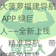 大菠萝福建导航 APP 绿巨人——全新上线，精准导航，带你畅游福建