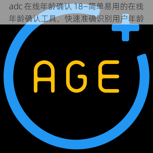 adc 在线年龄确认 18—简单易用的在线年龄确认工具，快速准确识别用户年龄