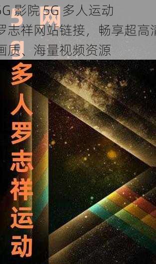 5G 影院 5G 多人运动罗志祥网站链接，畅享超高清画质、海量视频资源