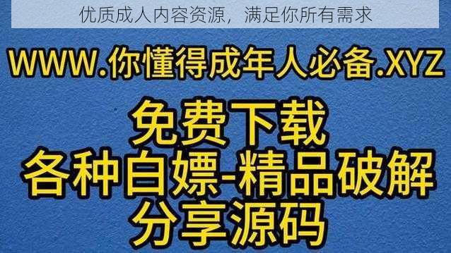 优质成人内容资源，满足你所有需求