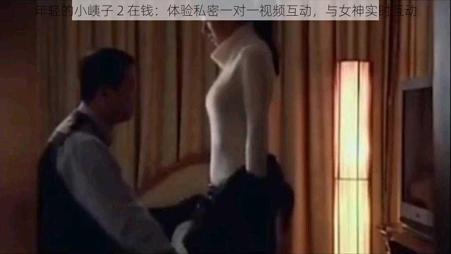 年轻的小峓子 2 在钱：体验私密一对一视频互动，与女神实时互动