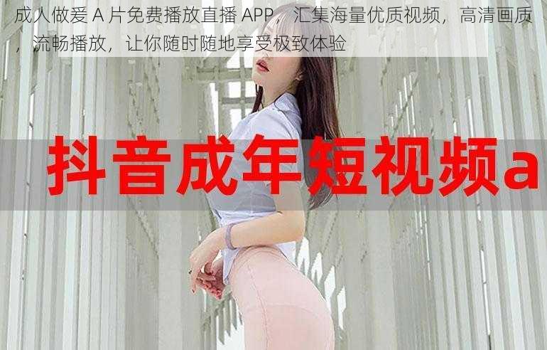 成人做爰 A 片免费播放直播 APP，汇集海量优质视频，高清画质，流畅播放，让你随时随地享受极致体验