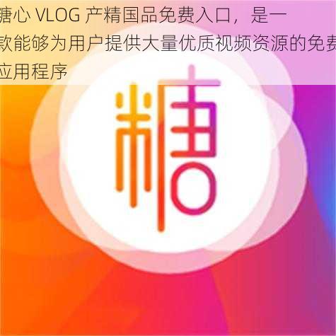 糖心 VLOG 产精国品免费入口，是一款能够为用户提供大量优质视频资源的免费应用程序