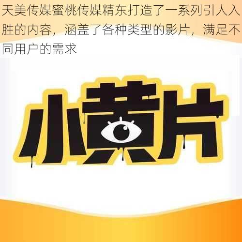 天美传媒蜜桃传媒精东打造了一系列引人入胜的内容，涵盖了各种类型的影片，满足不同用户的需求