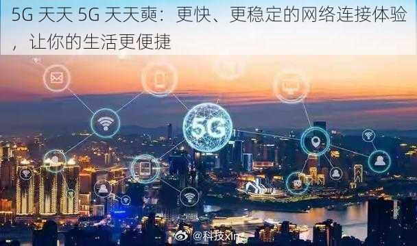 5G 天天 5G 天天奭：更快、更稳定的网络连接体验，让你的生活更便捷