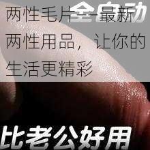 两性毛片——最新两性用品，让你的生活更精彩