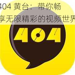 404 黄台：带你畅享无限精彩的视频世界