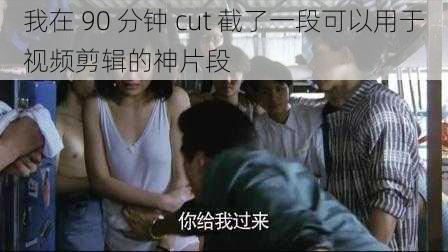 我在 90 分钟 cut 截了一段可以用于视频剪辑的神片段