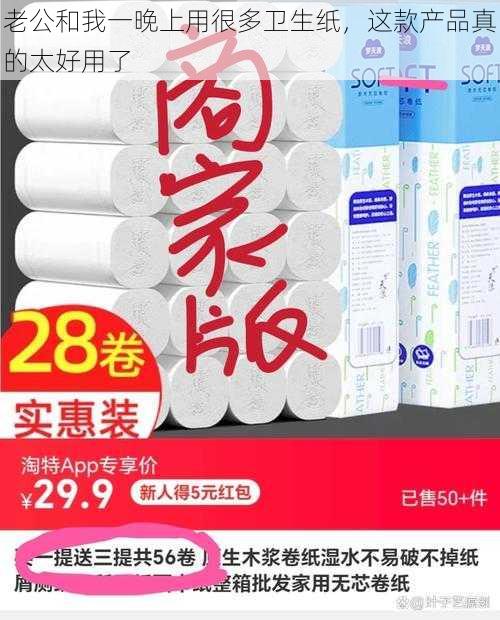 老公和我一晚上用很多卫生纸，这款产品真的太好用了