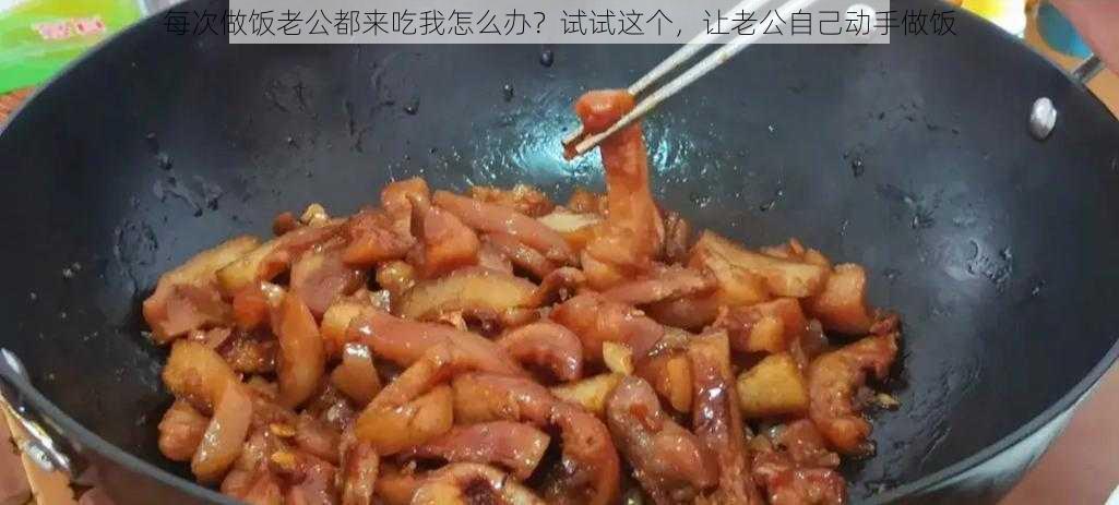 每次做饭老公都来吃我怎么办？试试这个，让老公自己动手做饭