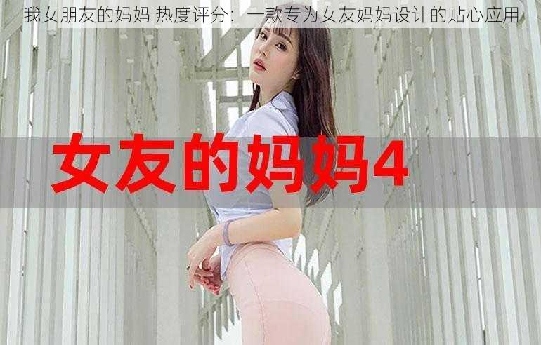 我女朋友的妈妈 热度评分：一款专为女友妈妈设计的贴心应用